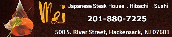 Mei Japanese Steak House  . Hibachi  . Sushi: 201-880-7225; 500 S. River Street, Hackensack, NJ 07601
